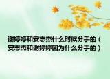 谢婷婷和安志杰什么时候分手的（安志杰和谢婷婷因为什么分手的）