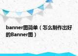 banner图简单（怎么制作出好的Banner图）