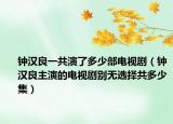 钟汉良一共演了多少部电视剧（钟汉良主演的电视剧别无选择共多少集）
