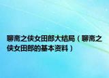 聊斋之侠女田郎大结局（聊斋之侠女田郎的基本资料）
