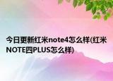 今日更新红米note4怎么样(红米NOTE四PLUS怎么样)