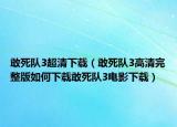 敢死队3超清下载（敢死队3高清完整版如何下载敢死队3电影下载）