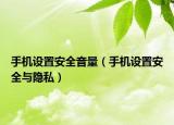 手机设置安全音量（手机设置安全与隐私）