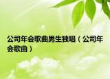 公司年会歌曲男生独唱（公司年会歌曲）