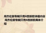 周杰伦新专辑只有6首新歌详细内容 周杰伦新专辑只有6首新歌具体介绍