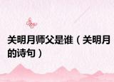关明月师父是谁（关明月的诗句）