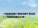 一汽吉林森雅r7和海马哪个质量好（一汽吉林森雅怎么样）