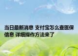 当日最新消息 支付宝怎么查医保信息 详细操作方法来了