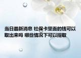 当日最新消息 社保卡里面的钱可以取出来吗 哪些情况下可以提取