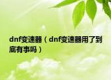 dnf变速器（dnf变速器用了到底有事吗）
