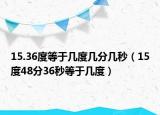15.36度等于几度几分几秒（15度48分36秒等于几度）