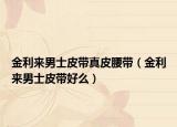金利来男士皮带真皮腰带（金利来男士皮带好么）