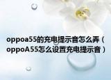 oppoa55的充电提示音怎么弄（oppoA55怎么设置充电提示音）
