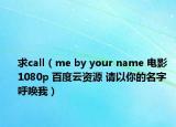求call（me by your name 电影 1080p 百度云资源 请以你的名字呼唤我）