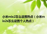 小米mix2怎么设置热点（小米mix2s怎么设置个人热点）