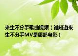 来生不分手歌曲视频（谁知道来生不分手MV是哪部电影）