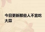 今日更新那些人不宜吃大蒜