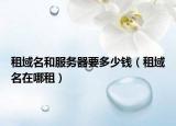 租域名和服务器要多少钱（租域名在哪租）