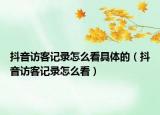 抖音访客记录怎么看具体的（抖音访客记录怎么看）