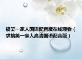搞笑一家人国语配音版在线观看（求搞笑一家人高清国语配音版）