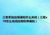 三星系统应用通知怎么关闭（三星a70怎么关闭应用程序通知）