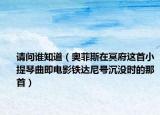 请问谁知道（奥菲斯在冥府这首小提琴曲即电影铁达尼号沉没时的那首）