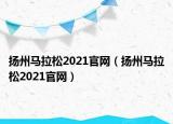 扬州马拉松2021官网（扬州马拉松2021官网）