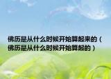 佛历是从什么时候开始算起来的（佛历是从什么时候开始算起的）