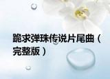 跪求弹珠传说片尾曲（完整版）