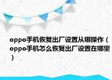 oppo手机恢复出厂设置从哪操作（oppo手机怎么恢复出厂设置在哪里）