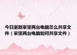 今日更新家里两台电脑怎么共享文件（家里两台电脑如何共享文件）