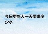 今日更新人一天要喝多少水