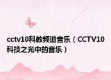 cctv10科教频道音乐（CCTV10科技之光中的音乐）
