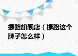 捷路旗舰店（捷路这个牌子怎么样）