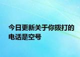 今日更新关于你拨打的电话是空号
