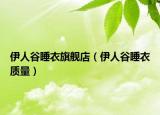 伊人谷睡衣旗舰店（伊人谷睡衣质量）
