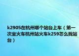 k2905在杭州哪个站台上车（第一次坐火车杭州站火车k259怎么找站台）