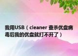 我用USB（cleaner 查杀优盘病毒后我的优盘就打不开了）