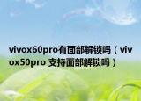 vivox60pro有面部解锁吗（vivox50pro 支持面部解锁吗）