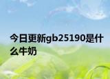 今日更新gb25190是什么牛奶