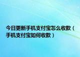 今日更新手机支付宝怎么收款（手机支付宝如何收款）