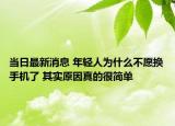 当日最新消息 年轻人为什么不愿换手机了 其实原因真的很简单