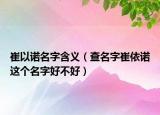 崔以诺名字含义（查名字崔依诺这个名字好不好）
