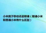 小米属于移动还是联通（联通小米和普通小米有什么区别）