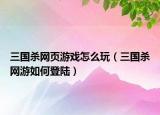三国杀网页游戏怎么玩（三国杀网游如何登陆）