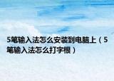 5笔输入法怎么安装到电脑上（5笔输入法怎么打字根）