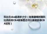 科比在cba能得多少分（如果巅峰时期科比真的来CBA联赛是否可以直接获得CBA冠军）