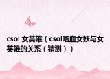 csol 女英雄（csol嗜血女妖与女英雄的关系（猜测））