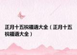 正月十五祝福语大全（正月十五祝福语大全）
