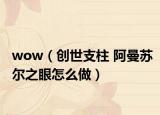 wow（创世支柱 阿曼苏尔之眼怎么做）